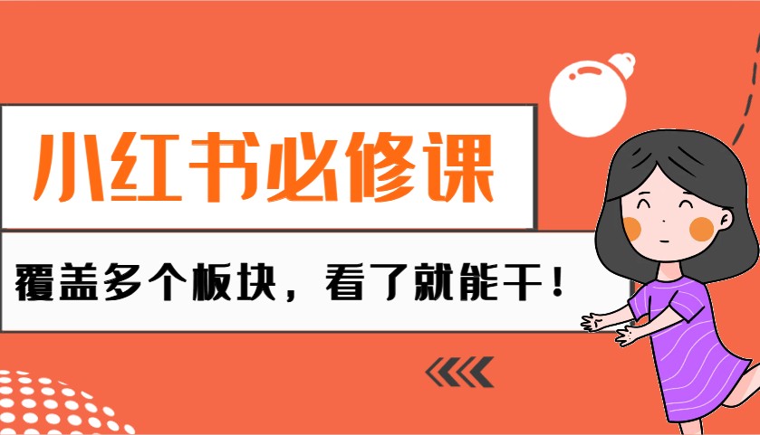 小红书必修课：电商/无人/获客/种草/mcn/直播等多个板块，看了就能干！-巴七创客网