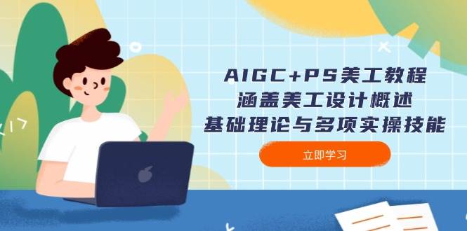AIGC+PS美工教程：涵盖美工设计概述、基础理论与多项实操技能-巴七创客网