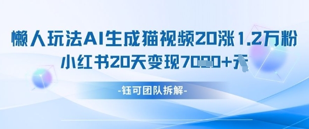 懒人玩法AI生成猫咪图片视频，20涨1.2W万粉，小红书商单20天变现7k-巴七创客网