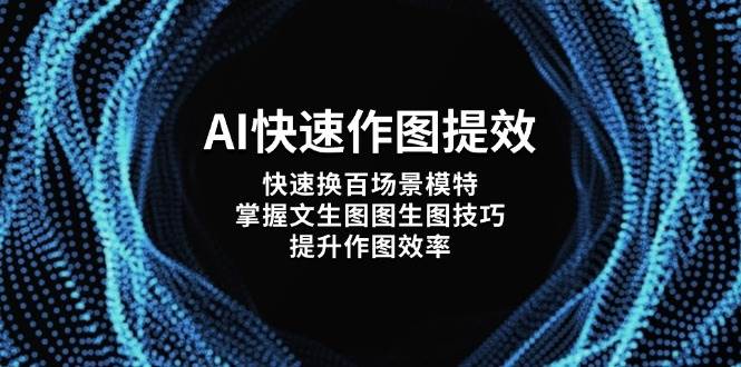 AI快速作图提效，快速换百场景模特，掌握文生图图生图技巧，提升作图效率-巴七创客网
