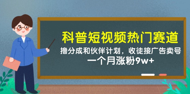 科普短视频热门赛道：撸分成和伙伴计划，收徒接广告卖号，一个月涨粉9w+-巴七创客网