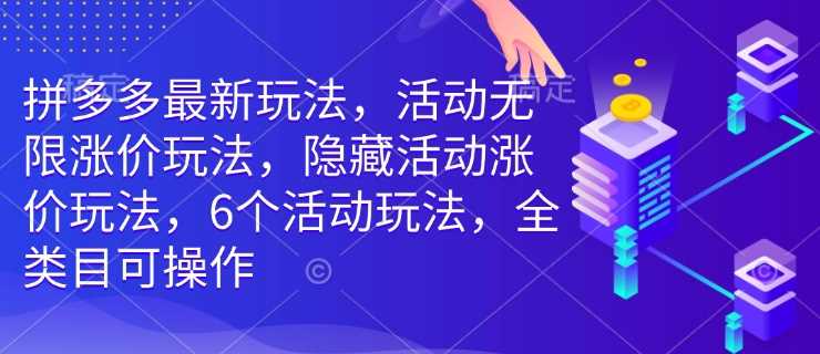 拼多多最新玩法，活动无限涨价玩法，隐藏活动涨价玩法，6个活动玩法，全类目可操作-巴七创客网