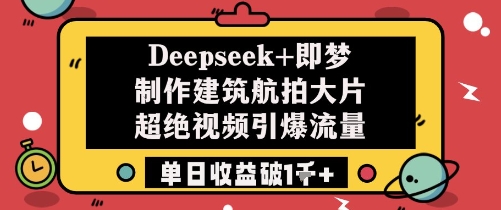 Deepseek+即梦制作建筑航拍大片超绝视频引爆流量单日收益破1k+-巴七创客网