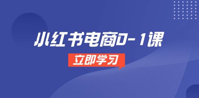 小红书电商0-1课，开店选品全流程，多平台素材处理与爆款笔记制作-巴七创客网