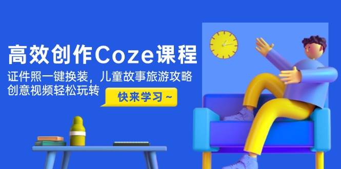 （14707期）高效创作Coze课程，证件照一键换装，儿童故事旅游攻略，创意视频轻松玩转-巴七创客网