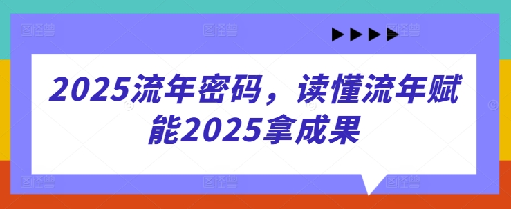 2025流年密码，读懂流年赋能2025拿成果-巴七创客网