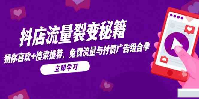 抖店流量裂变秘籍，猜你喜欢，搜索推荐，免费流量与付费广告组合拳-巴七创客网