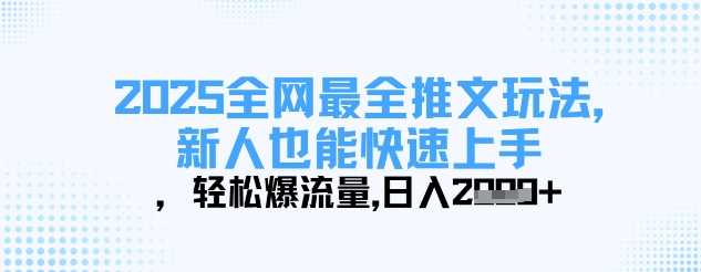 2025全网最全推文玩法，新人也能快速上手，轻松爆流量，日入多张-巴七创客网