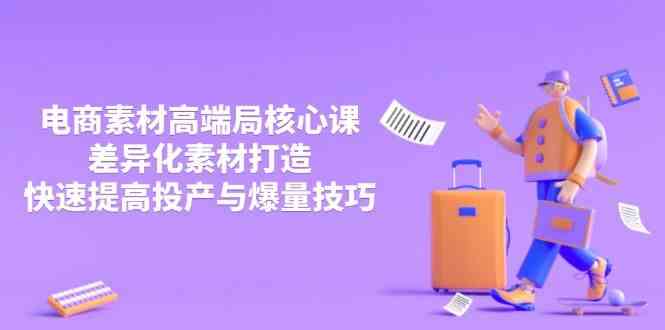 3月电商素材高端局核心课，差异化素材打造，快速提高投产与爆量技巧-巴七创客网