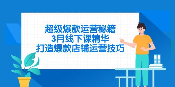 （14274期）超级爆款运营秘籍，3月线下课精华，打造爆款店铺运营技巧-巴七创客网