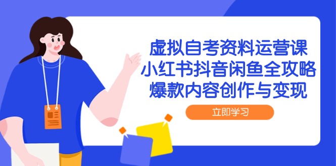 虚拟自考资料运营课，小红书抖音闲鱼全攻略，爆款内容创作与变现-巴七创客网