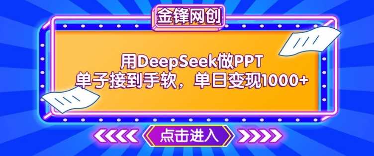 用DeepSeek做PPT单子接到手软，快速接单变现，单日变现1k-巴七创客网