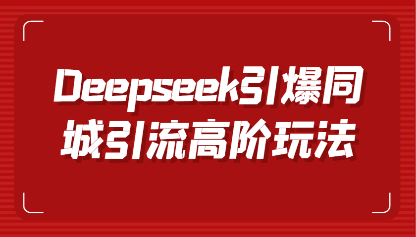 Deepseek引爆同城引流高阶玩法，掌握短视频创作与数字人技术，实现高效转化与传播-巴七创客网
