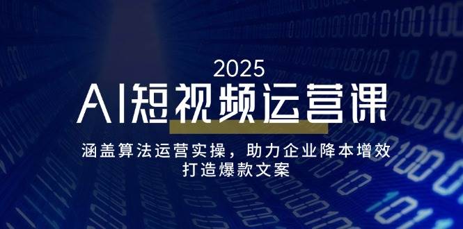 （14283期）AI短视频运营课，涵盖算法运营实操，助力企业降本增效，打造爆款文案-巴七创客网