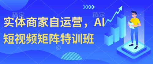 实体商家自运营，AI短视频矩阵特训班-巴七创客网