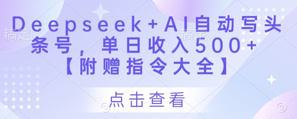 Deepseek+AI自动写头条号，单日收入500+ 【附赠指令大全】-巴七创客网