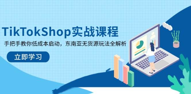 （14269期）TikTokShop实战课程，手把手教你低成本启动，东南亚无货源玩法全解析-巴七创客网
