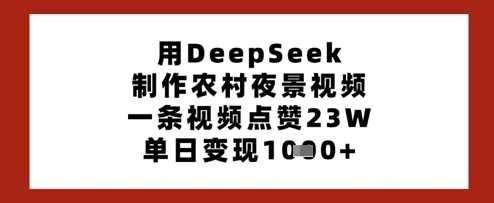用DeepSeek制作农村夜景视频，一条视频点赞23W，单日变现多张-巴七创客网