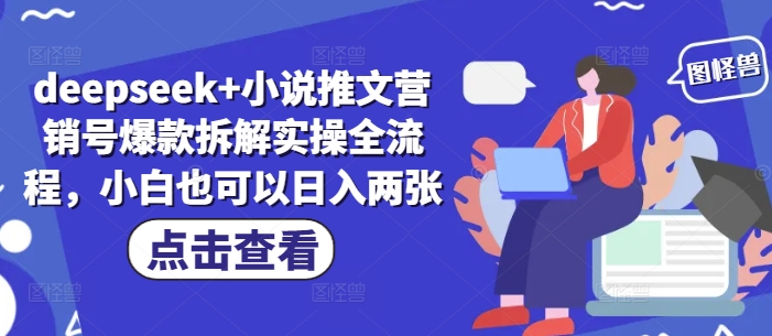 deepseek+小说推文营销号爆款拆解实操全流程，小白也可以日入两张-巴七创客网