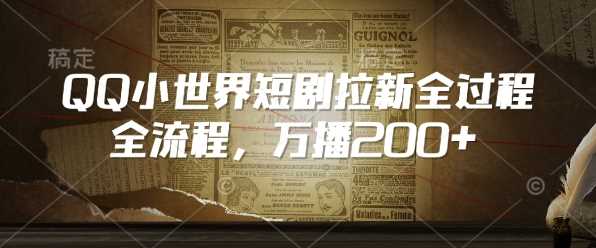 QQ小世界短剧拉新全流程，万播200+-巴七创客网