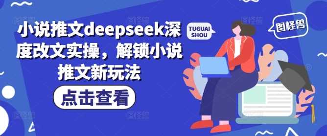 小说推文deepseek深度改文实操，解锁小说推文新玩法-巴七创客网