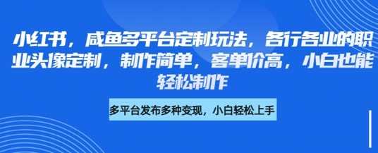 小红书咸鱼多平台定制玩法，各行各业的职业头像定制，制作简单，客单价高，小白也能轻松制作-巴七创客网