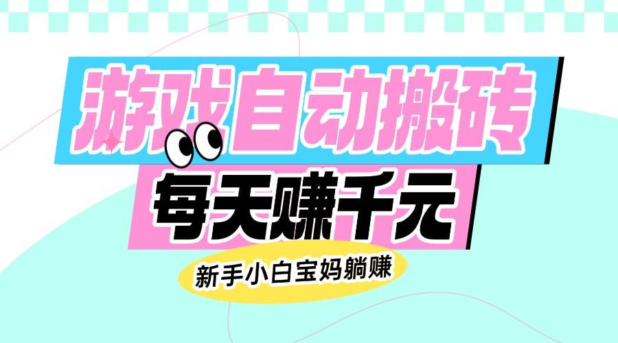 （14402期）老款游戏自动搬砖，每天赚千元，新手小白宝妈躺赚-巴七创客网