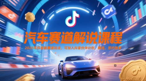 汽车赛道解说课程，2025年抖音新赛道玩法，可加入抖音伙伴计划，精选，签约独家-巴七创客网