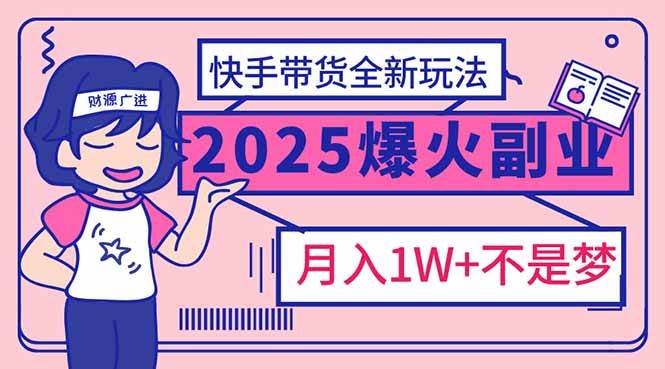 （14275期）2025年爆红副业！快手带货全新玩法，月入1万加不是梦！-巴七创客网