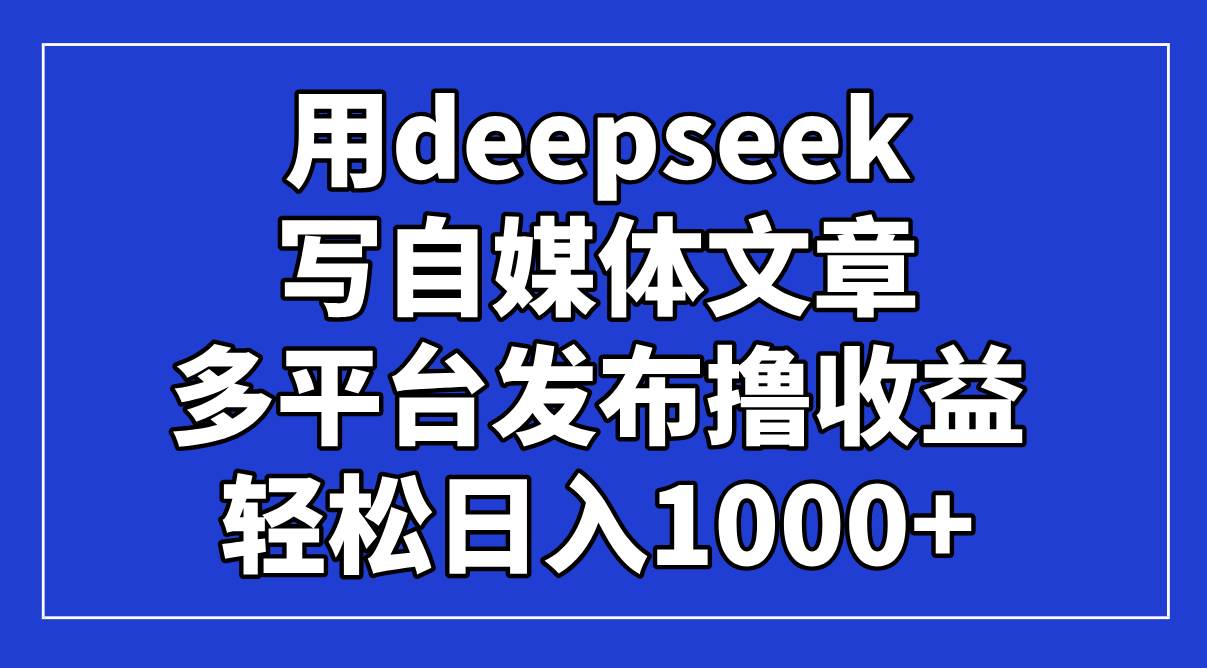 （14353期）用deepseek写自媒体文章，多平台发布撸收益，轻松日入1000+！-巴七创客网