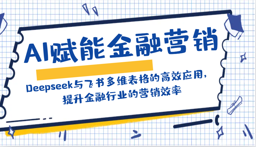 AI赋能金融营销：Deepseek与飞书多维表格的高效应用，提升金融行业的营销效率-巴七创客网