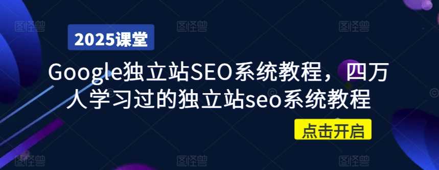 Google独立站SEO系统教程，四万人学习过的独立站seo系统教程-巴七创客网