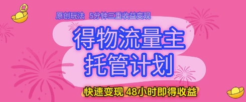 得物流量主托管计划，原创玩法，5分钟三重收益变现，快速变现，48小时即得收益【揭秘】-巴七创客网