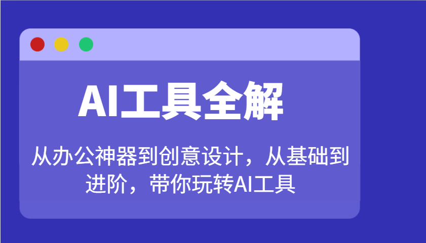 AI工具全解：从办公神器到创意设计，从基础到进阶，带你玩转AI工具-巴七创客网