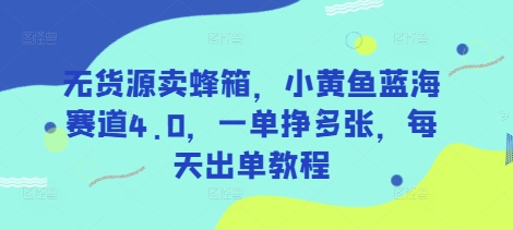 无货源卖蜂箱，小黄鱼蓝海赛道4.0，一单挣多张，每天出单教程-巴七创客网
