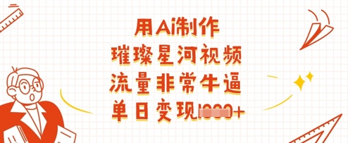 用Ai制作璀璨星河视频，流量非常牛逼，单日变现多张-巴七创客网