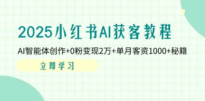 （14301期）2025小红书AI获客教程：AI智能体创作+0粉变现2万+单月客资1000+秘籍-巴七创客网
