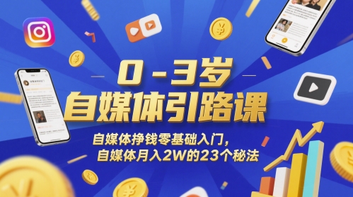 0-3岁自媒体引路课，自媒体挣钱零基础入门，自媒体月入2W的23个秘法-巴七创客网
