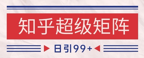 知乎超级矩阵玩法引流高质量精准粉SEO覆盖，日变现1k+【揭秘】-巴七创客网
