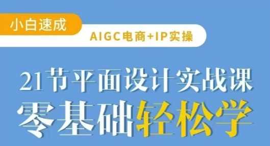 AIGC电商必备实操21节平面设计实战课，教你玩转AI-巴七创客网