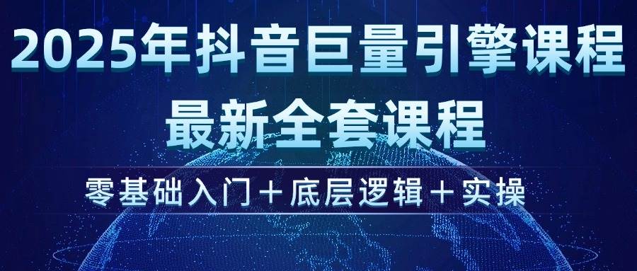 （14364期）2025年抖音巨量引擎ad投流全新课程，零基础入门+底层逻辑+实操-巴七创客网