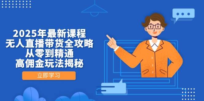 2025年最新课程，无人直播带货全攻略，从零到精通，高佣金玩法揭秘-巴七创客网