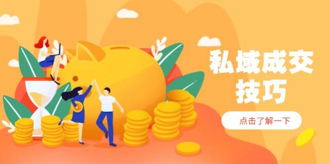 私域成交技巧，帮你从入门到精通，破解四大痛点，快速变现，轻松收钱-巴七创客网