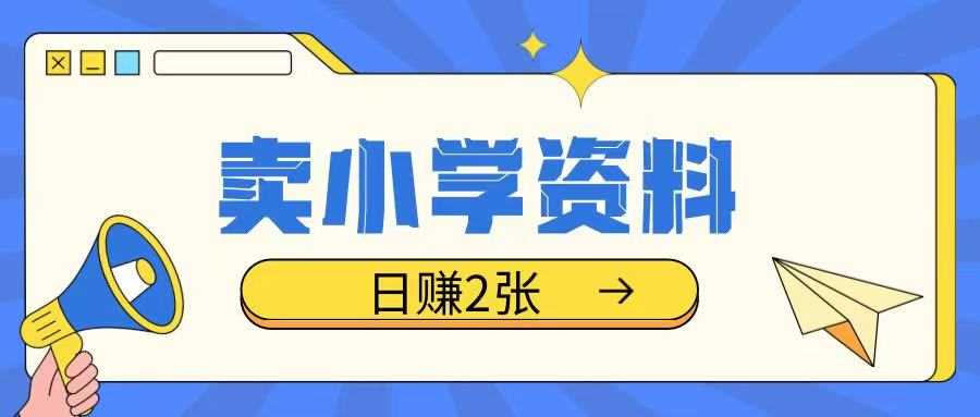 卖小学资料冷门项目，操作简单每天坚持执行就会有收益，轻松日入两张【揭秘】-巴七创客网