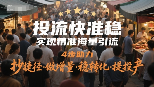 投流快准稳，实现精准海量引流，4步助力，抄捷径·做增量·稳转化·提投产-巴七创客网