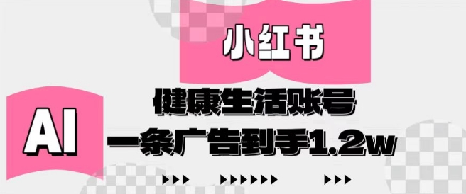 小红书AI健康生活账号，作品制作简单好变现，一条广告到手1.2w-巴七创客网