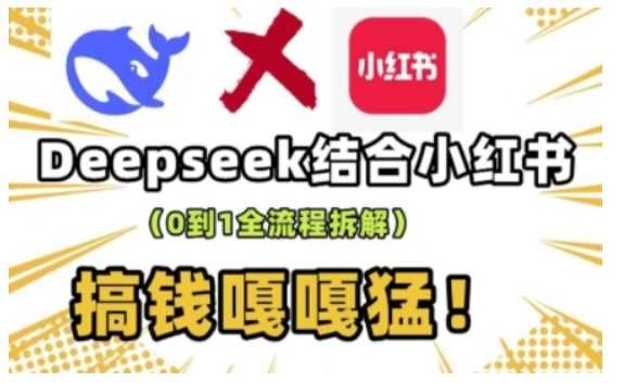 deepseek+小红书打造流量生产线实操课，0到1全流程拆解，搞钱嘎嘎猛-巴七创客网