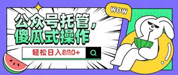 2025微信公众号托管计划，小白宝妈轻松日入8张【揭秘】-巴七创客网