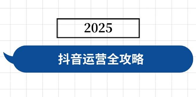 （14548期）抖音运营全攻略，涵盖账号搭建、人设塑造、投流等，快速起号，实现变现-巴七创客网