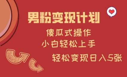 男粉变现计划，傻瓜式操作，小白轻松日入多张【揭秘】-巴七创客网